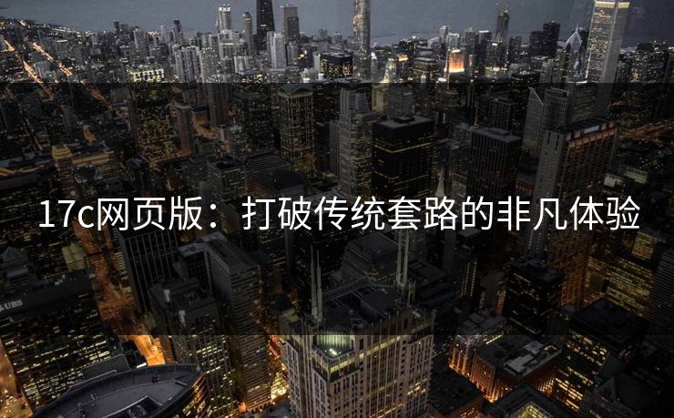 17c网页版：打破传统套路的非凡体验