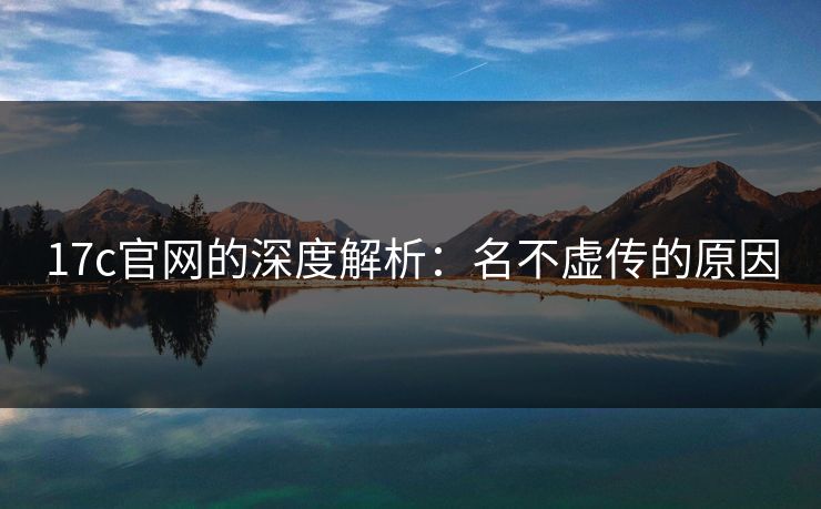 17c官网的深度解析：名不虚传的原因